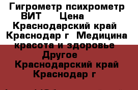 Гигрометр психрометр ВИТ 1 › Цена ­ 350 - Краснодарский край, Краснодар г. Медицина, красота и здоровье » Другое   . Краснодарский край,Краснодар г.